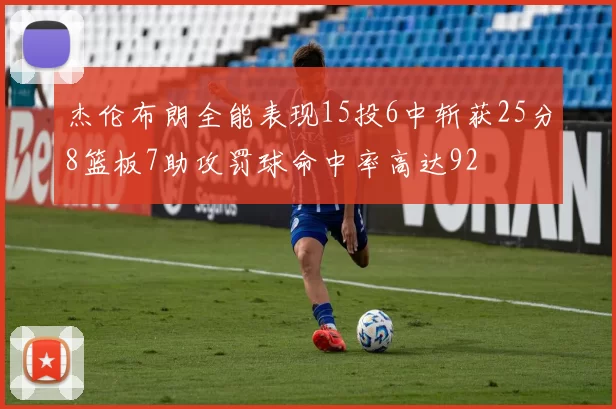 杰伦布朗全能表现15投6中斩获25分8篮板7助攻罚球命中率高达92