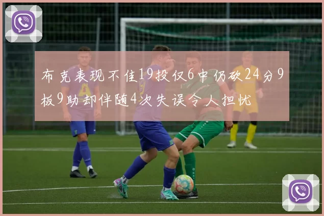 布克表现不佳19投仅6中仍砍24分9板9助却伴随4次失误令人担忧