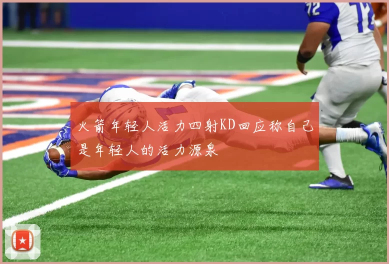 火箭年轻人活力四射KD回应称自己是年轻人的活力源泉